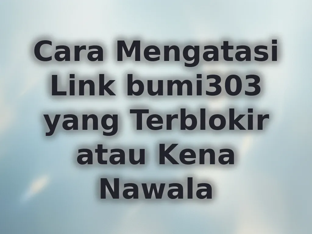 Cara Mengatasi Link bumi303 yang Terblokir atau Kena Nawala