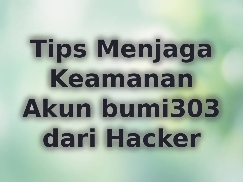 Tips Menjaga Keamanan Akun bumi303 dari Hacker