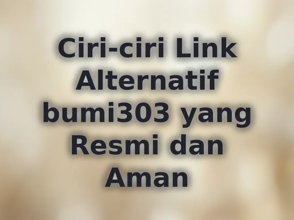 Ciri-ciri Link Alternatif bumi303 yang Resmi dan Aman